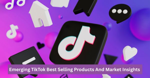 Emerging TikTok Best Selling Products And Market Insights